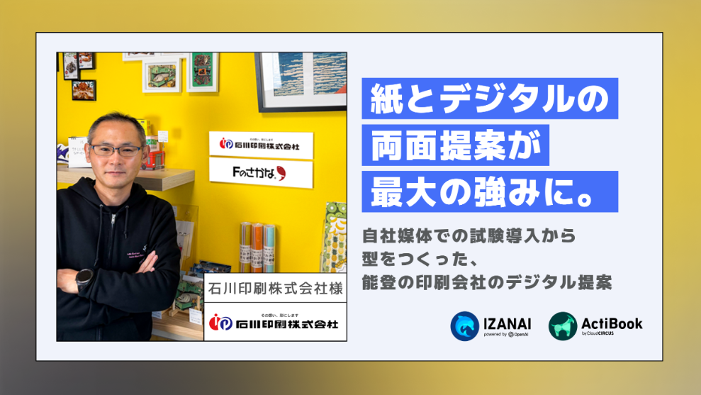 紙とデジタルの両面提案が最大の強みに。自社媒体での試験導入から型をつくった、能登の印刷会社のデジタル提案｜石川印刷株式会社様
